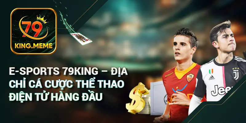 ESports 79KING – Địa Chỉ Cá Cược Thể Thao Điện Tử Hàng Đầu